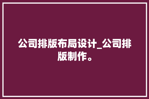 公司排版布局设计_公司排版制作。 公司排版布局设计_公司排版制作。 网站建设公司
