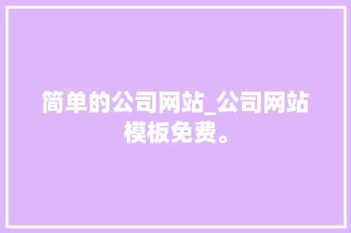 简单的公司网站_公司网站模板免费。 简单的公司网站_公司网站模板免费。 网站建设公司