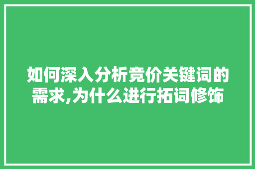 如何深入分析竞价关键词的需求,为什么进行拓词修饰。 如何深入分析竞价关键词的需求,为什么进行拓词修饰。 必应SEO