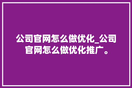 公司官网怎么做优化_公司官网怎么做优化推广。 网站建设公司 公司官网怎么做优化_公司官网怎么做优化推广。 公司官网怎么做优化_公司官网怎么做优化推广。 网站建设公司