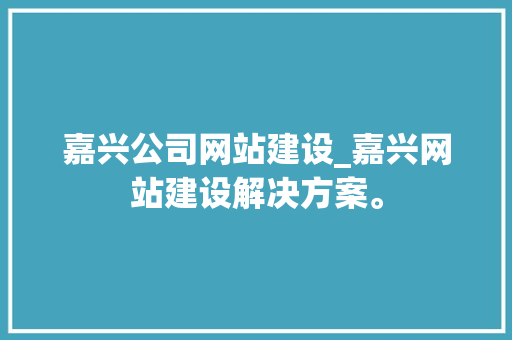 嘉兴公司网站建设_嘉兴网站建设解决方案。 嘉兴公司网站建设_嘉兴网站建设解决方案。 网站建设公司
