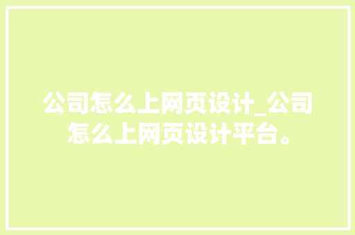公司怎么上网页设计_公司怎么上网页设计平台。 公司怎么上网页设计_公司怎么上网页设计平台。 网站建设公司