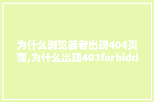 为什么浏览器老出现404页面,为什么出现403forbidden。 为什么浏览器老出现404页面,为什么出现403forbidden。 神马SEO