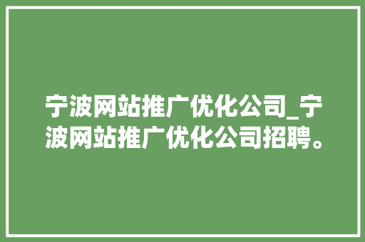 宁波网站推广优化公司_宁波网站推广优化公司招聘。 宁波网站推广优化公司_宁波网站推广优化公司招聘。 网站建设公司