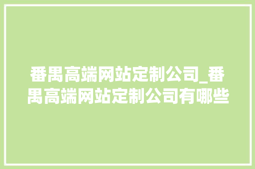 番禺高端网站定制公司_番禺高端网站定制公司有哪些。 番禺高端网站定制公司_番禺高端网站定制公司有哪些。 网站建设公司