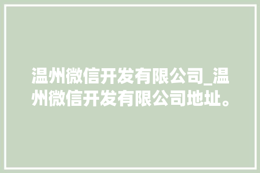 温州微信开发有限公司_温州微信开发有限公司地址。 温州微信开发有限公司_温州微信开发有限公司地址。 网站建设公司