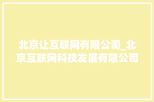 北京让互联网有限公司_北京互联网科技发展有限公司。