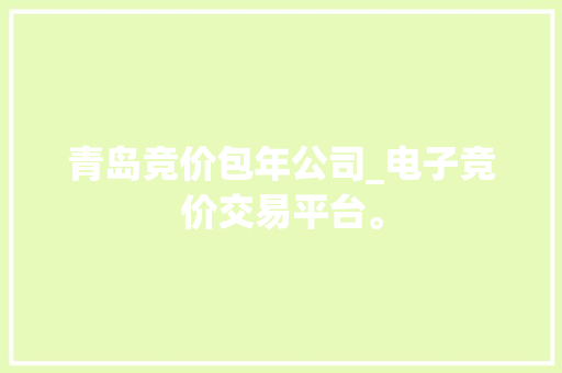 青岛竞价包年公司_电子竞价交易平台。 青岛竞价包年公司_电子竞价交易平台。 网站建设公司