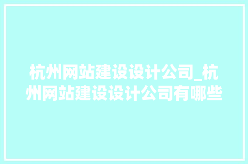 杭州网站建设设计公司_杭州网站建设设计公司有哪些。 杭州网站建设设计公司_杭州网站建设设计公司有哪些。 网站建设公司