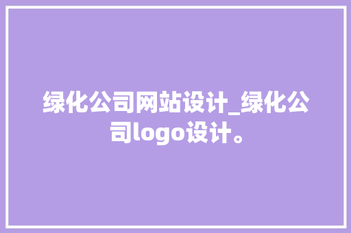 绿化公司网站设计_绿化公司logo设计。 绿化公司网站设计_绿化公司logo设计。 网站建设公司