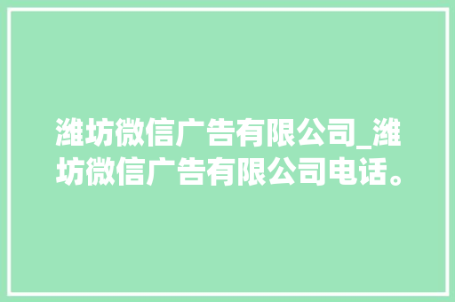 潍坊微信广告有限公司_潍坊微信广告有限公司电话。 潍坊微信广告有限公司_潍坊微信广告有限公司电话。 网站建设公司