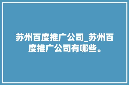 苏州百度推广公司_苏州百度推广公司有哪些。 苏州百度推广公司_苏州百度推广公司有哪些。 网站建设公司