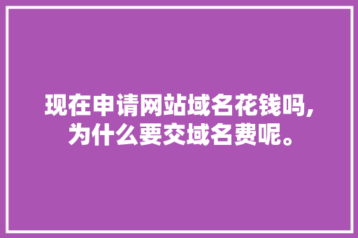 现在申请网站域名花钱吗,为什么要交域名费呢。 现在申请网站域名花钱吗,为什么要交域名费呢。 SEO关键词
