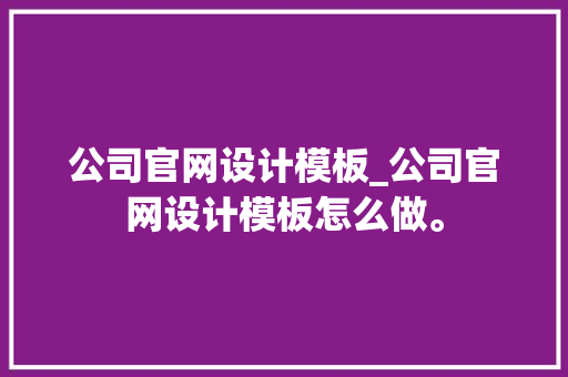 公司官网设计模板_公司官网设计模板怎么做。 公司官网设计模板_公司官网设计模板怎么做。 网站建设公司