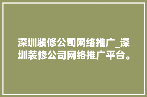 深圳装修公司网络推广_深圳装修公司网络推广平台。 深圳装修公司网络推广_深圳装修公司网络推广平台。 网站建设公司