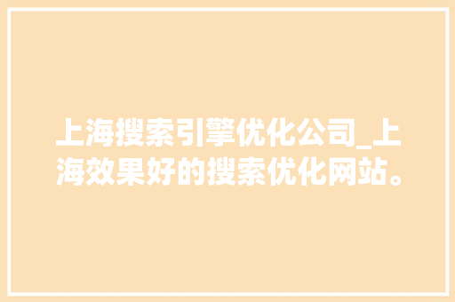 上海搜索引擎优化公司_上海效果好的搜索优化网站。 上海搜索引擎优化公司_上海效果好的搜索优化网站。 网站建设公司