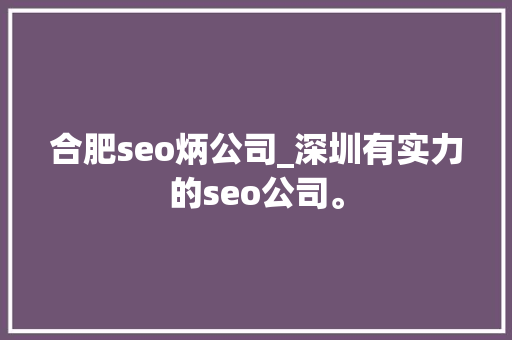 合肥seo炳公司_深圳有实力的seo公司。 合肥seo炳公司_深圳有实力的seo公司。 网站建设公司