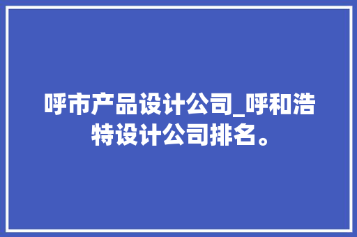 呼市产品设计公司_呼和浩特设计公司排名。 呼市产品设计公司_呼和浩特设计公司排名。 网站建设公司