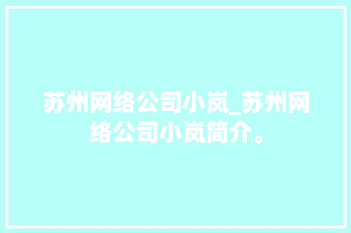 苏州网络公司小岚_苏州网络公司小岚简介。 苏州网络公司小岚_苏州网络公司小岚简介。 网站建设公司