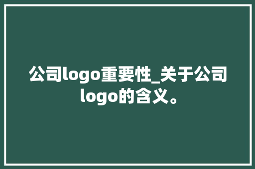 公司logo重要性_关于公司logo的含义。 公司logo重要性_关于公司logo的含义。 网站建设公司