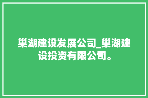 巢湖建设发展公司_巢湖建设投资有限公司。 巢湖建设发展公司_巢湖建设投资有限公司。 网站建设公司