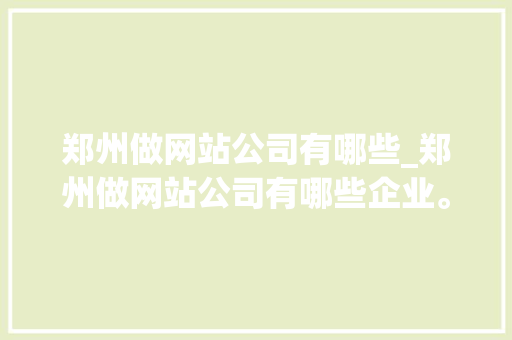 郑州做网站公司有哪些_郑州做网站公司有哪些企业。 郑州做网站公司有哪些_郑州做网站公司有哪些企业。 网站建设公司