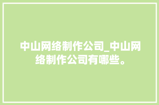 中山网络制作公司_中山网络制作公司有哪些。 中山网络制作公司_中山网络制作公司有哪些。 网站建设公司