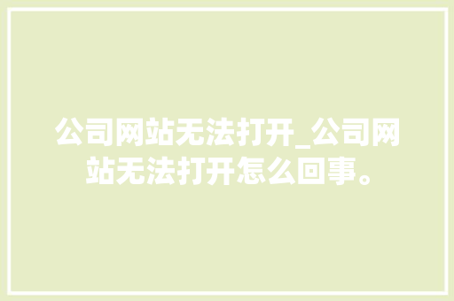 公司网站无法打开_公司网站无法打开怎么回事。 公司网站无法打开_公司网站无法打开怎么回事。 网站建设公司