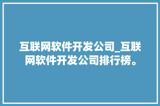 互联网软件开发公司_互联网软件开发公司排行榜。 互联网软件开发公司_互联网软件开发公司排行榜。 网站建设公司