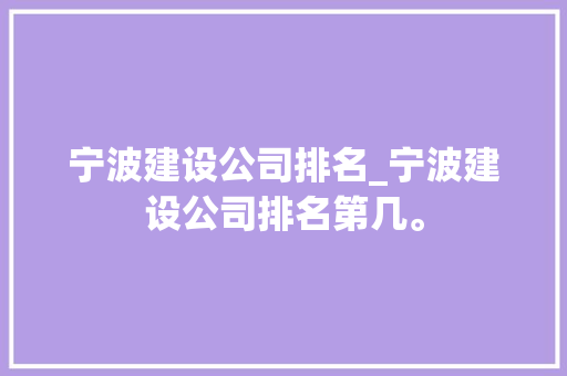宁波建设公司排名_宁波建设公司排名第几。 宁波建设公司排名_宁波建设公司排名第几。 网站建设公司