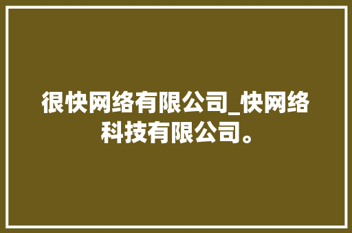 很快网络有限公司_快网络科技有限公司。 很快网络有限公司_快网络科技有限公司。 网站建设公司