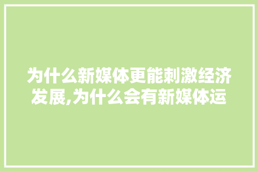 为什么新媒体更能刺激经济发展,为什么会有新媒体运营。 为什么新媒体更能刺激经济发展,为什么会有新媒体运营。 SEO关键词