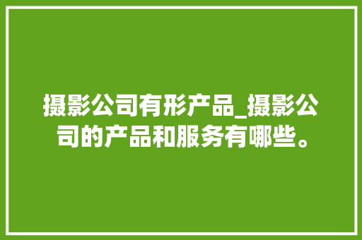 摄影公司有形产品_摄影公司的产品和服务有哪些。 摄影公司有形产品_摄影公司的产品和服务有哪些。 网站建设公司