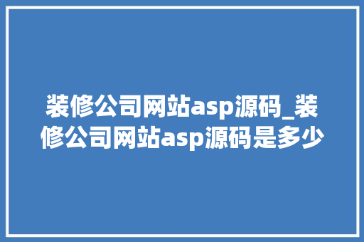装修公司网站asp源码_装修公司网站asp源码是多少。 装修公司网站asp源码_装修公司网站asp源码是多少。 网站建设公司
