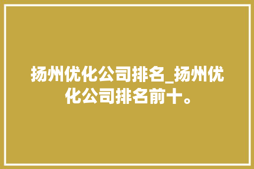 扬州优化公司排名_扬州优化公司排名前十。 扬州优化公司排名_扬州优化公司排名前十。 网站建设公司