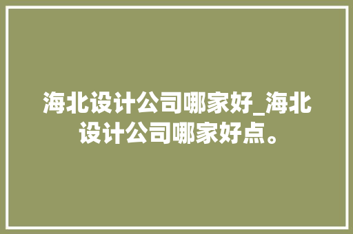 海北设计公司哪家好_海北设计公司哪家好点。 海北设计公司哪家好_海北设计公司哪家好点。 网站建设公司