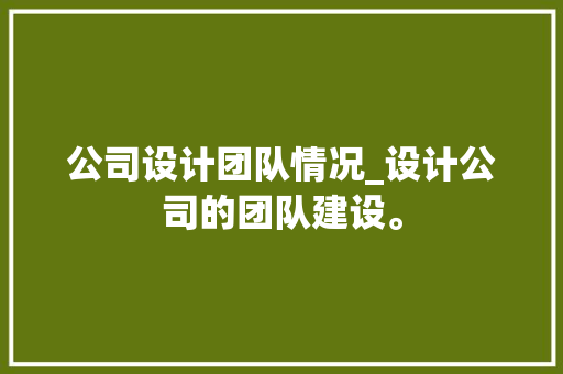 公司设计团队情况_设计公司的团队建设。 公司设计团队情况_设计公司的团队建设。 网站建设公司