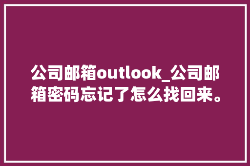 公司邮箱outlook_公司邮箱密码忘记了怎么找回来。 公司邮箱outlook_公司邮箱密码忘记了怎么找回来。 网站建设公司