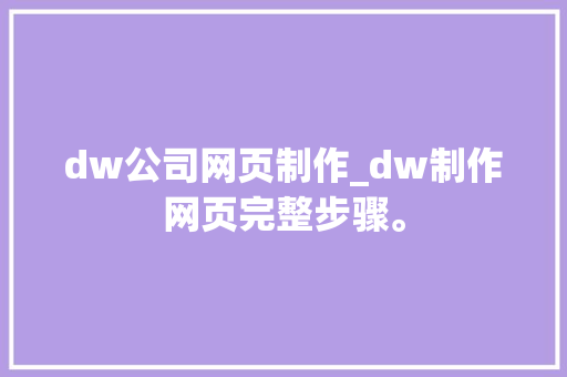 dw公司网页制作_dw制作网页完整步骤。 dw公司网页制作_dw制作网页完整步骤。 网站建设公司
