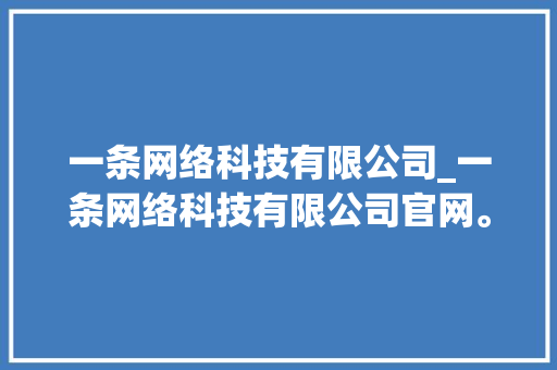 一条网络科技有限公司_一条网络科技有限公司官网。 一条网络科技有限公司_一条网络科技有限公司官网。 网站建设公司