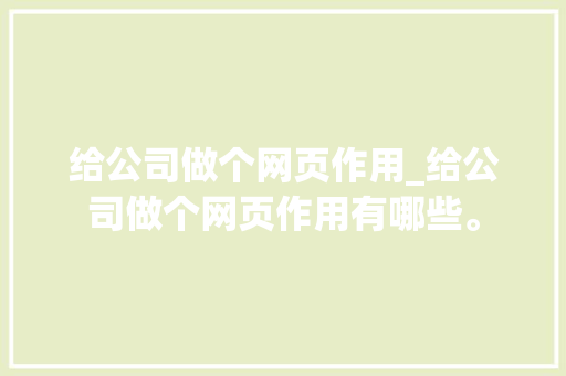给公司做个网页作用_给公司做个网页作用有哪些。 给公司做个网页作用_给公司做个网页作用有哪些。 网站建设公司