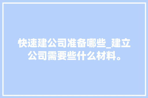 快速建公司准备哪些_建立公司需要些什么材料。 快速建公司准备哪些_建立公司需要些什么材料。 网站建设公司