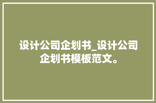 设计公司企划书_设计公司企划书模板范文。 设计公司企划书_设计公司企划书模板范文。 网站建设公司