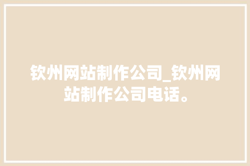 钦州网站制作公司_钦州网站制作公司电话。 钦州网站制作公司_钦州网站制作公司电话。 网站建设公司