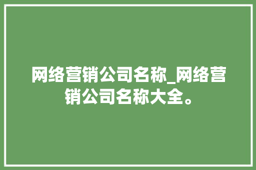 网络营销公司名称_网络营销公司名称大全。 网络营销公司名称_网络营销公司名称大全。 网站建设公司
