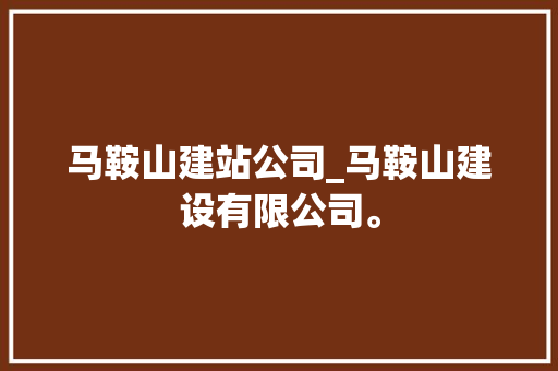 马鞍山建站公司_马鞍山建设有限公司。 马鞍山建站公司_马鞍山建设有限公司。 网站建设公司