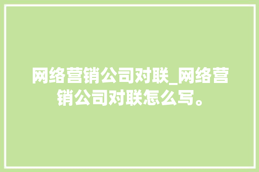 网络营销公司对联_网络营销公司对联怎么写。 网络营销公司对联_网络营销公司对联怎么写。 网站建设公司