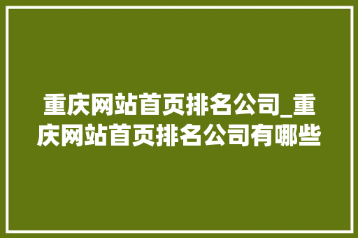 重庆网站首页排名公司_重庆网站首页排名公司有哪些。 重庆网站首页排名公司_重庆网站首页排名公司有哪些。 网站建设公司
