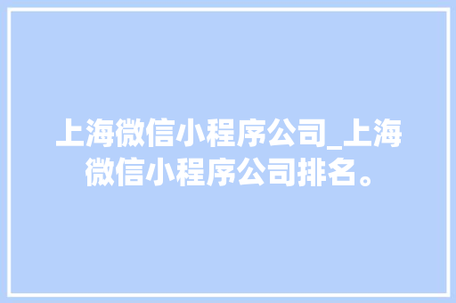 上海微信小程序公司_上海微信小程序公司排名。 上海微信小程序公司_上海微信小程序公司排名。 网站建设公司