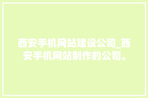 西安手机网站建设公司_西安手机网站制作的公司。 西安手机网站建设公司_西安手机网站制作的公司。 网站建设公司
